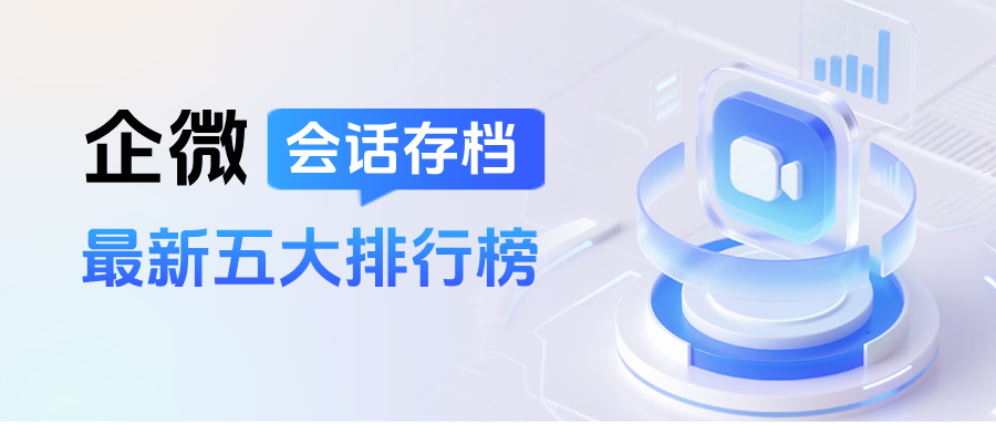 026最新：企微【会话存档】该如何选择？五大排行榜新鲜出炉"