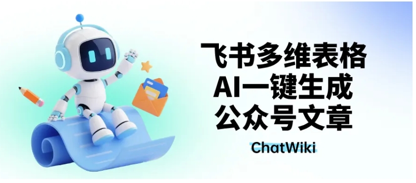 告别手动创作！ChatWiki+飞书多维表，公众号文章仿写推送一步到位