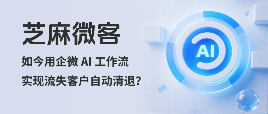 企微好友太多太杂？教你用 AI 工作流实现流失客户自动清退，彻底解放双手