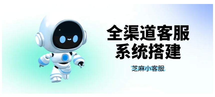 芝麻小客服，破渠道壁垒，全渠道客服统一管理