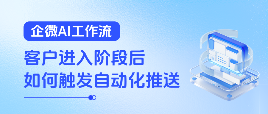 客户进入阶段后，如何自动触发企微 AI 工作流，实现群发推送与资料同步？