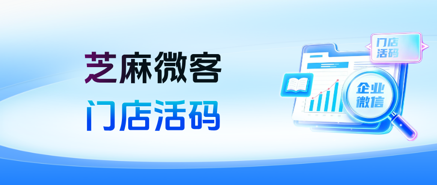 企微【门店活码】是如何生成的？门店活码的应用场景有哪些？