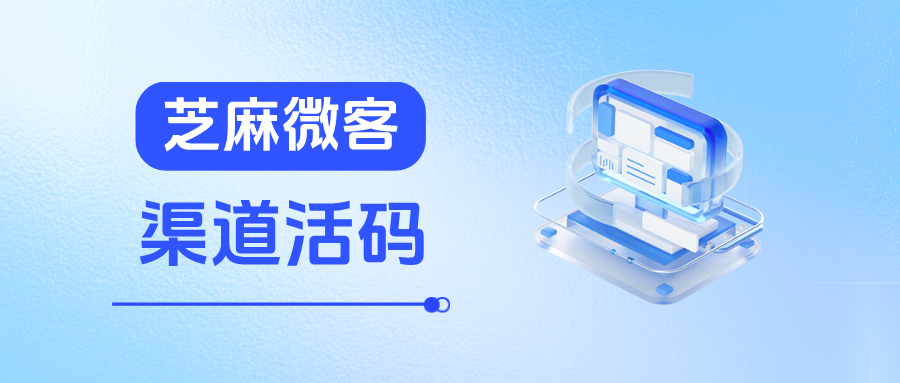 企业微信【渠道活码】是什么意思?渠道活码的应用场景有哪些?