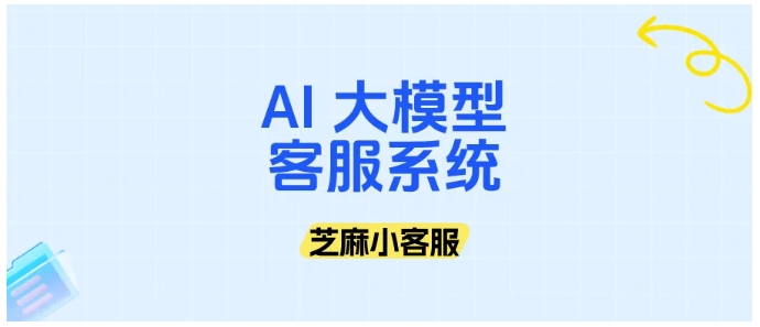 人工成本高?芝麻小客服AI大模型客服系统轻松破解
