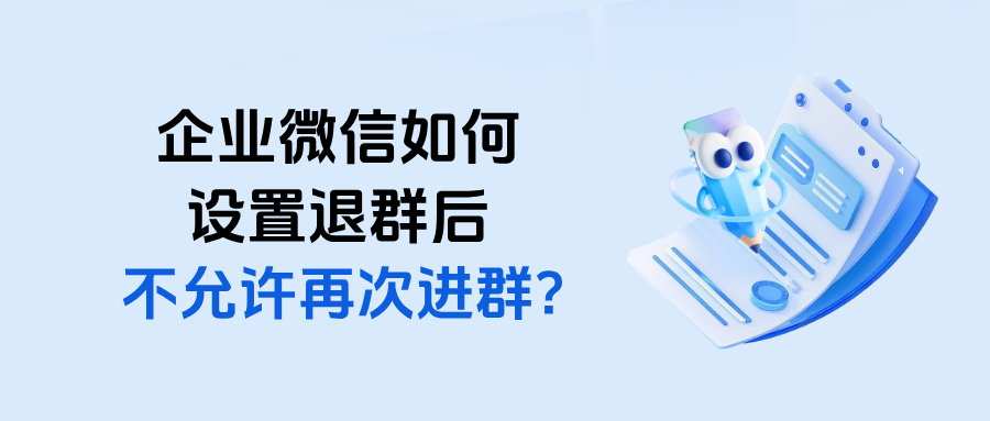 企微如何设置退群后不允许再次进群？具体操作步骤详解