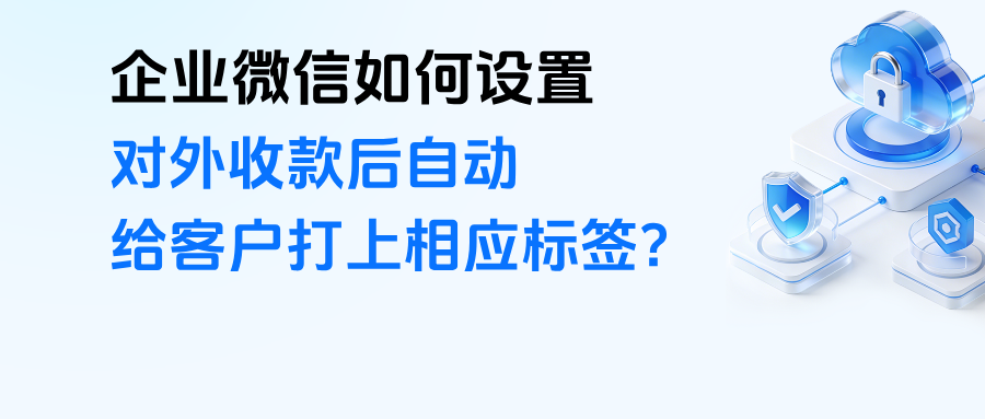 企微如何设置对外收款后自动打标签？【对外收款打标签】功能在哪里？