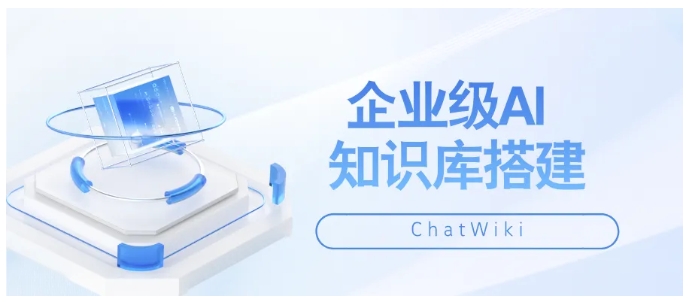  ChatWiki保姆级教程，企业级AI知识库搭建一步到位