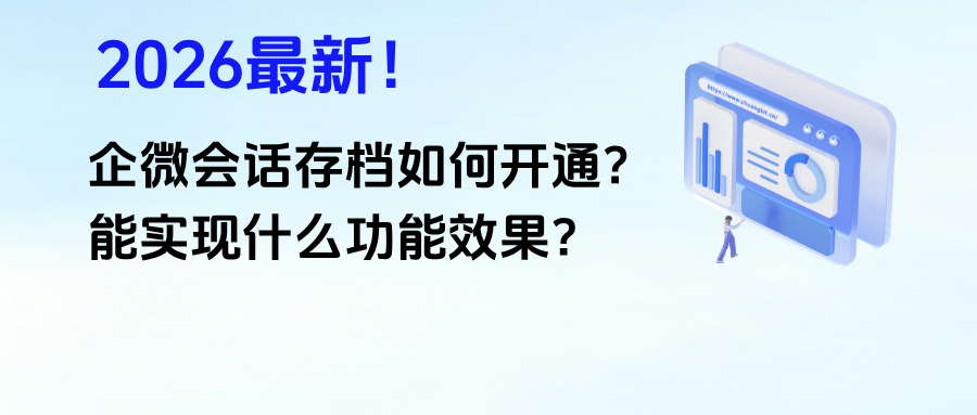 026最新！企微【会话存档】如何开通？能实现什么功能效果？"