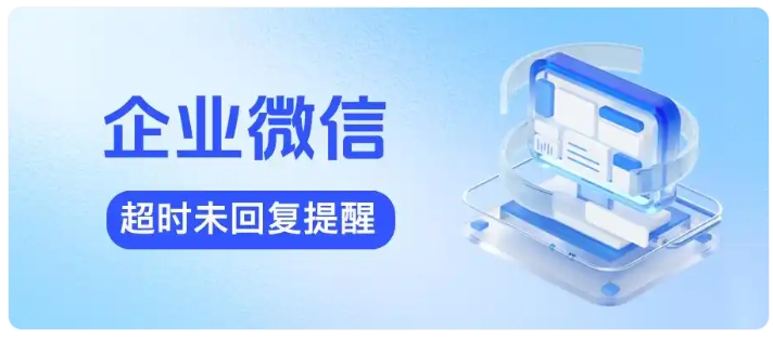 用好企微超时未回复提醒，客户留存率飙升