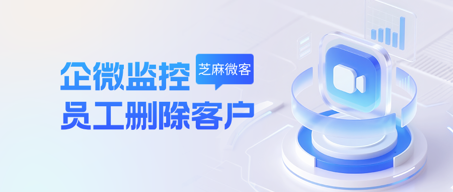企微怎么监控员工删客户？这招真的管用！
