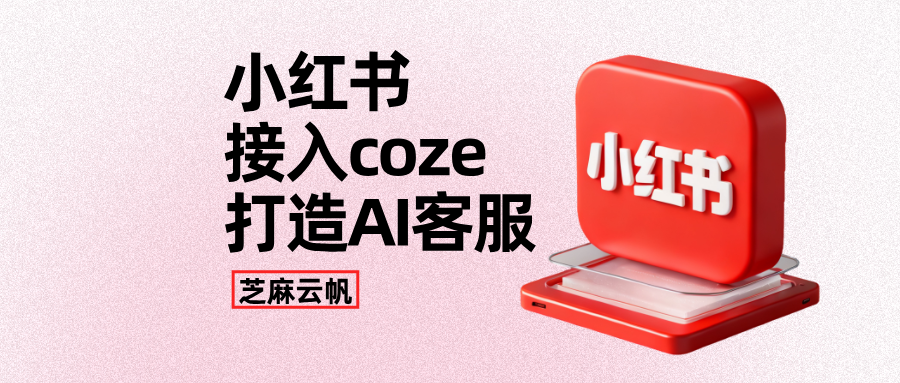 零基础搭建：Coze 接入小红书私信 AI 客服详细步骤