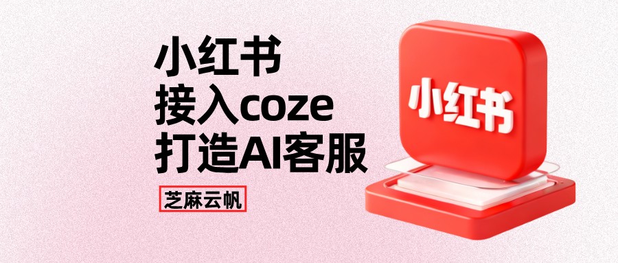 小红书怎么接入AI客服系统？小红书私信怎么接入coze？