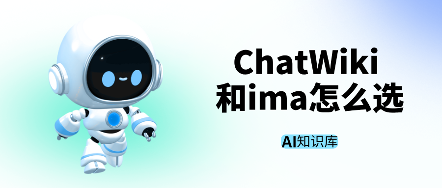同样是 AI 知识库，ChatWiki 和 ima 该怎么选？