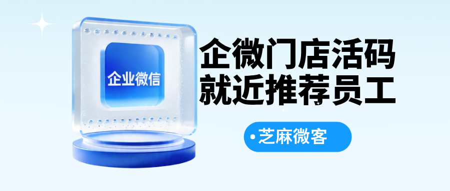 企业微信如何给客户推荐最近位置的门店员工？