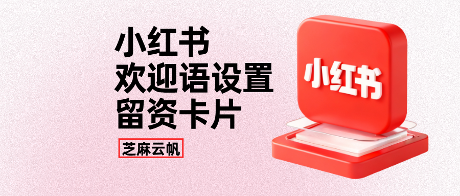 小红书怎么设置私信欢迎语自动回复？小红书欢迎语怎么设置留资卡片？