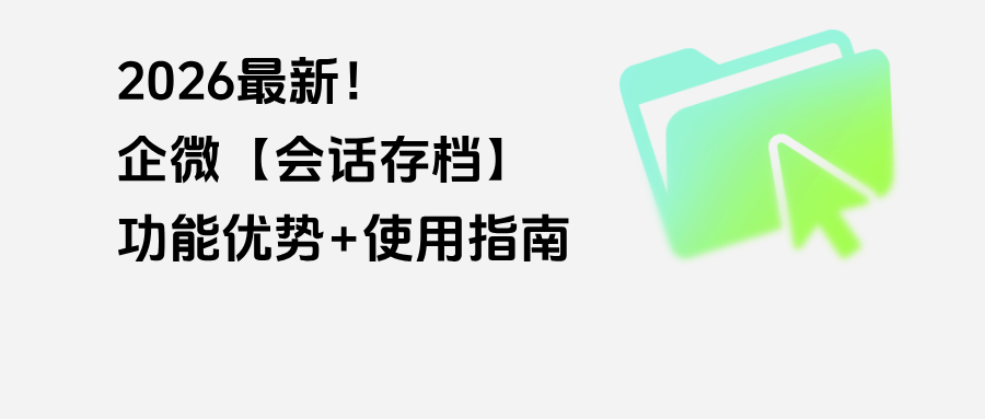 026最新!企微【会话存档】功能优势+使用指南,一篇文章教会你!"