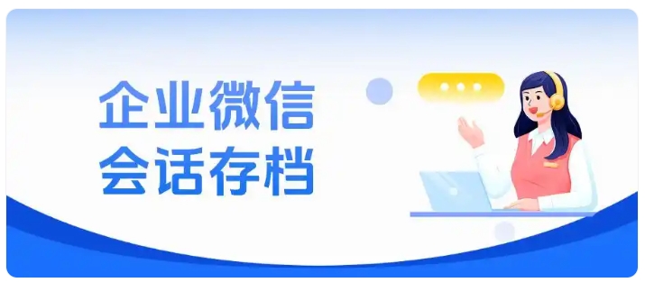企业沟通留痕必备，会话存档规范行为、守护核心资源