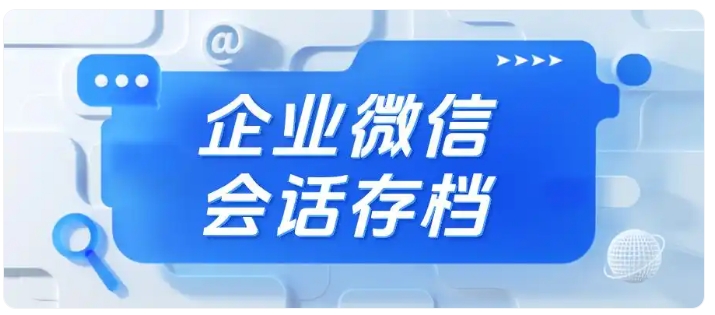 客户被撬、私单频发？会话存档让违规行为无所遁形
