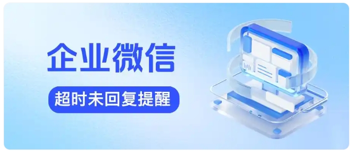  消息漏回致客户流失？用企微未回复提醒轻松解决