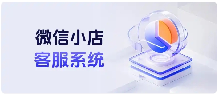 告别多后台切换！微信小店聚合客服提升接待效率