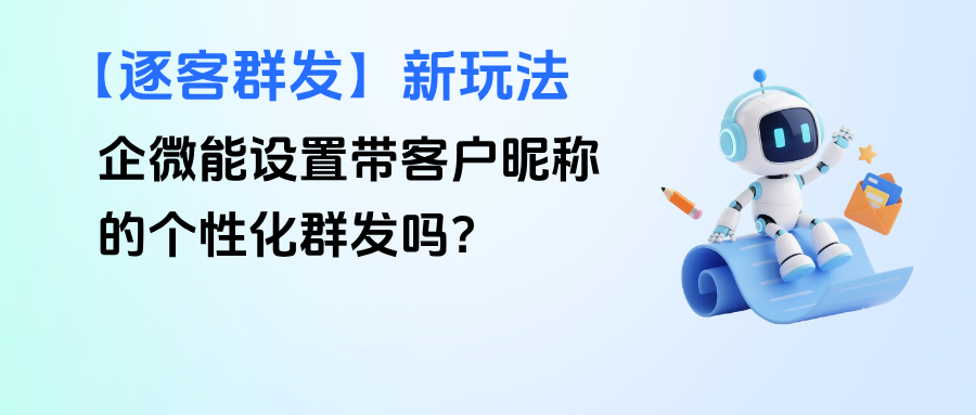 企微能设置带客户昵称的个性化群发吗？【逐客群发】的应用场景有哪些？