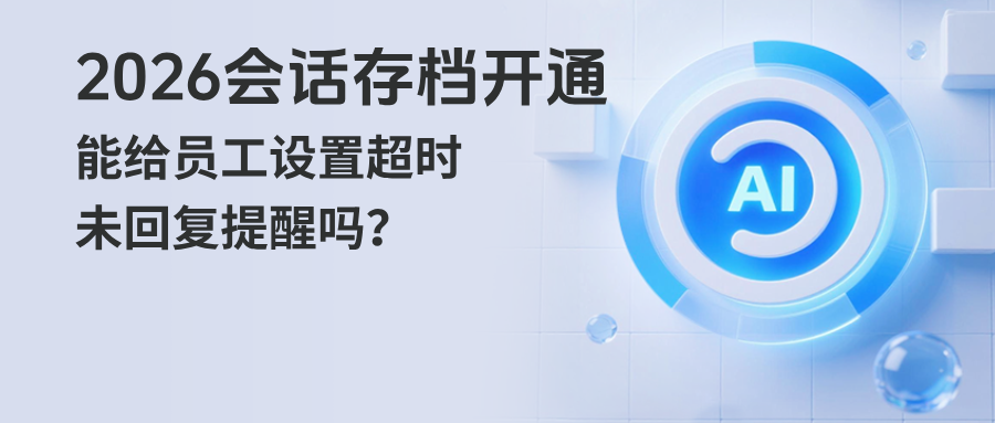 026【会话存档】功能怎么开启？能给员工设置超时未回复提醒吗？"