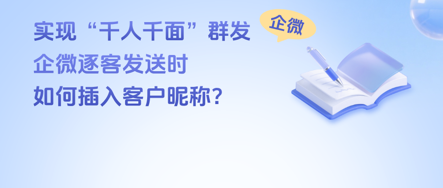 实现“千人千面”群发：企微逐客发送时，如何自动插入客户昵称？