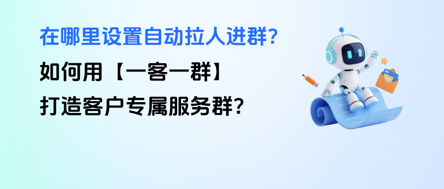企微在哪里设置自动拉人进群？如何用【一客一群】打造客户专属服务群？