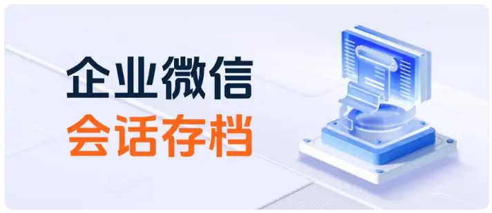  预防员工飞单、优化服务质量，就用企业会话存档