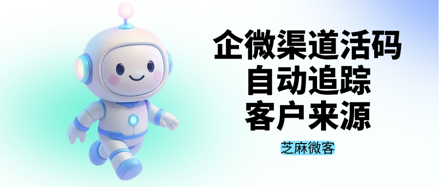 企业微信渠道活码配置:自动追踪客户来源与数据统计
