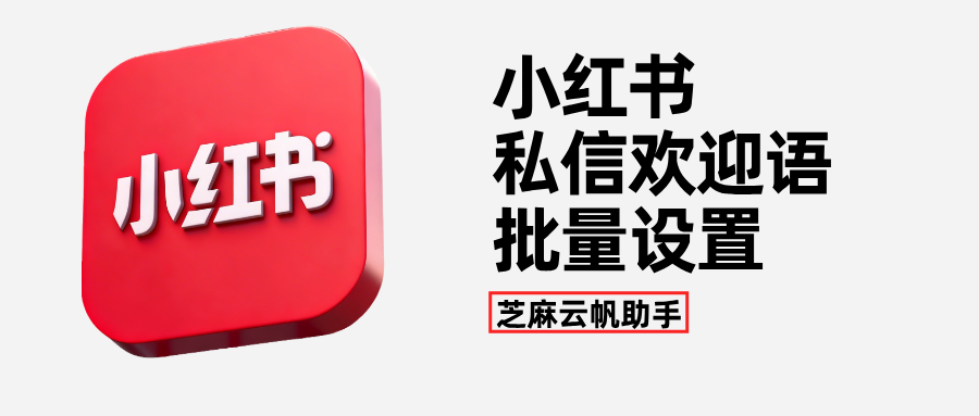 小红书多账号运营神器!私信欢迎语批量一键设置