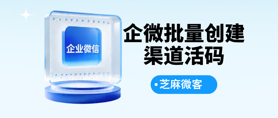 企业微信如何批量创建渠道活码？