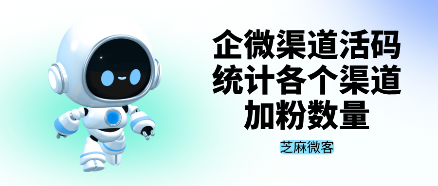 026企微渠道活码玩法，如何统计每个渠道加粉数量"