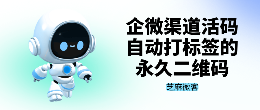 026企微渠道活码玩法，如何生成自动打标签的永久二维码"