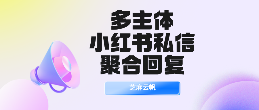 小红书私信客服系统:多个主体小红书专业号私信怎么聚合回复?