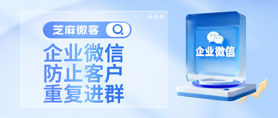 企业微信如何避免一个客户反复入群领取福利