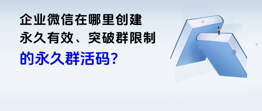 纯干货！企业微信在哪里创建“永久有效、突破5个群限制”的群活码？