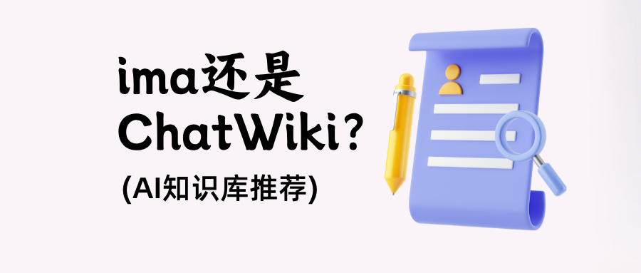AI知识库推荐：AI知识库选择ima还是ChatWiki？