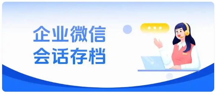 数字化运营安全升级，会话存档实现沟通可溯、风险可防、资源可守