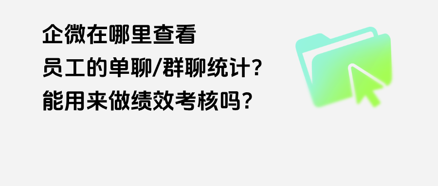 企微在哪里查看员工的单聊/群聊统计？能用来做绩效考核吗？