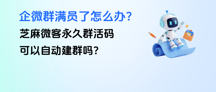 企微群满员了怎么办？【永久群活码】可以自动建群吗？