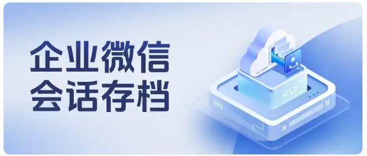 企业微信会话存档全解!覆盖权限、范围、客户权限常见问题