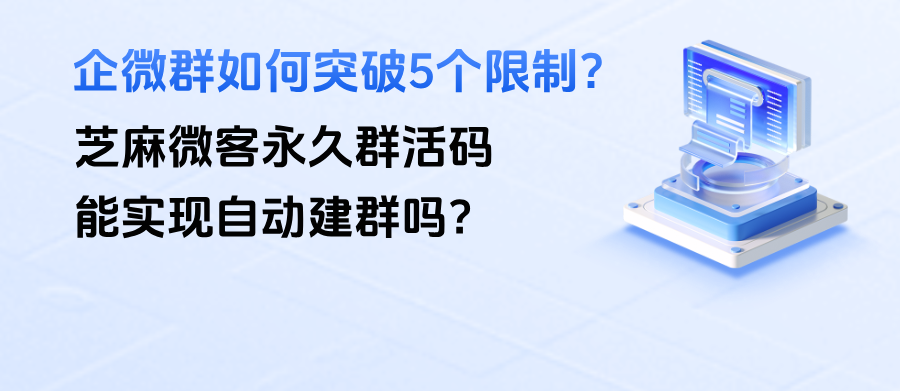 企微群如何突破5个限制？【永久群活码】能实现自动建群吗？