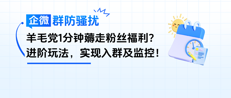 羊毛党1分钟薅走粉丝福利？企微【群防骚扰】进阶玩法来了，实现入群及监控！