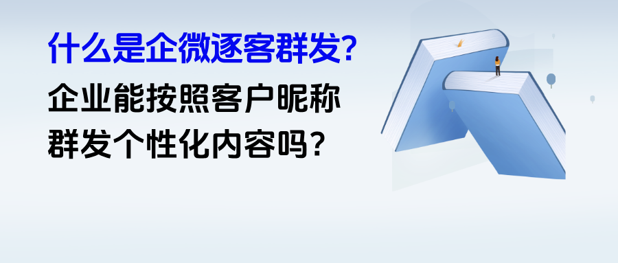 什么是企微【逐客群发】？能按照客户昵称群发个性化内容吗？