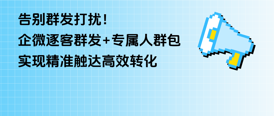 告别群发打扰！企微逐客群发+专属人群包，精准触达高效转化