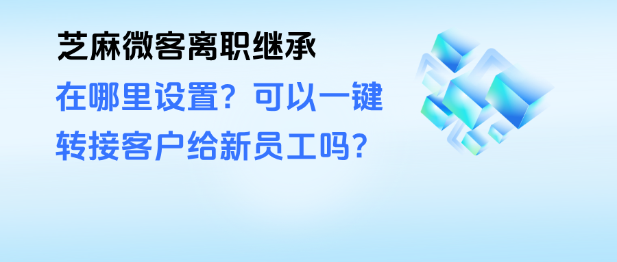 企业微信在哪里设置离职继承？可以一键转接客户给新员工吗？