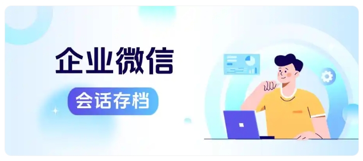 告别低效记录!企微会话存档让海量沟通数据变资产