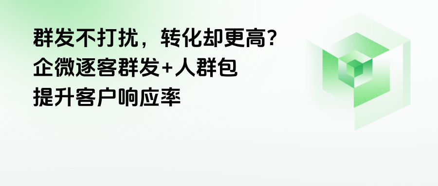 群发不打扰，转化却更高？企微【逐客群发】+人群包，提升客户响应率