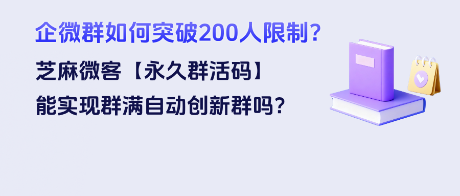 企微群如何突破200人限制？【永久群活码】能实现群满自动创新群吗？